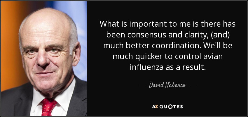 What is important to me is there has been consensus and clarity, (and) much better coordination. We'll be much quicker to control avian influenza as a result. - David Nabarro