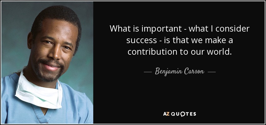 What is important - what I consider success - is that we make a contribution to our world. - Benjamin Carson
