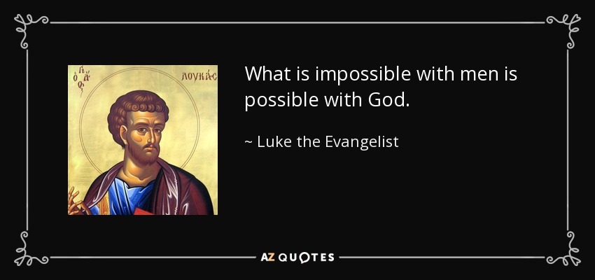 What is impossible with men is possible with God. - Luke the Evangelist