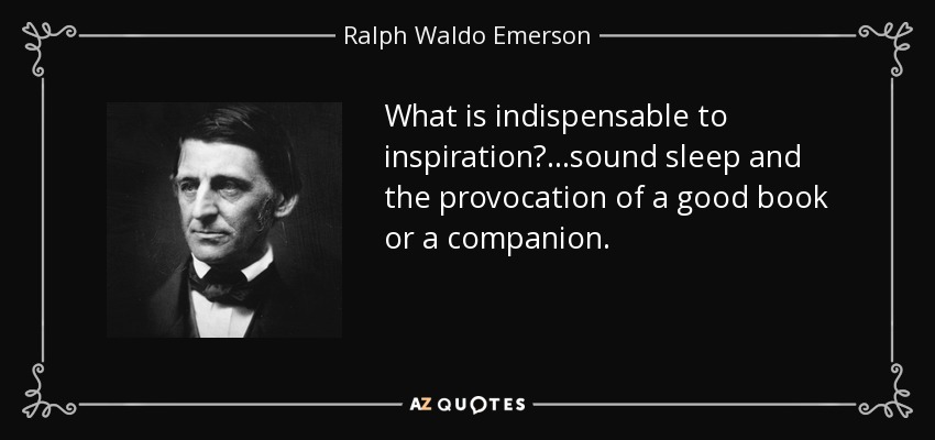 What is indispensable to inspiration? ...sound sleep and the provocation of a good book or a companion. - Ralph Waldo Emerson