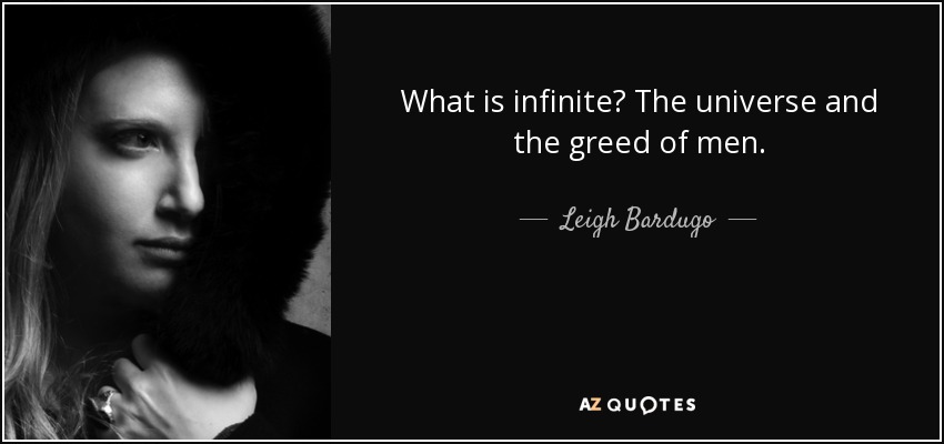 What is infinite? The universe and the greed of men. - Leigh Bardugo