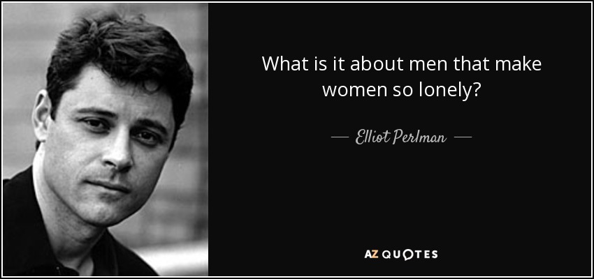 What is it about men that make women so lonely? - Elliot Perlman