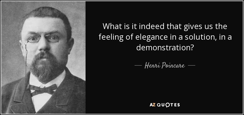What is it indeed that gives us the feeling of elegance in a solution, in a demonstration? - Henri Poincare