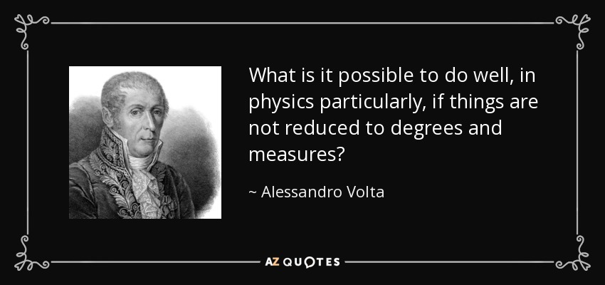 What is it possible to do well, in physics particularly, if things are not reduced to degrees and measures? - Alessandro Volta