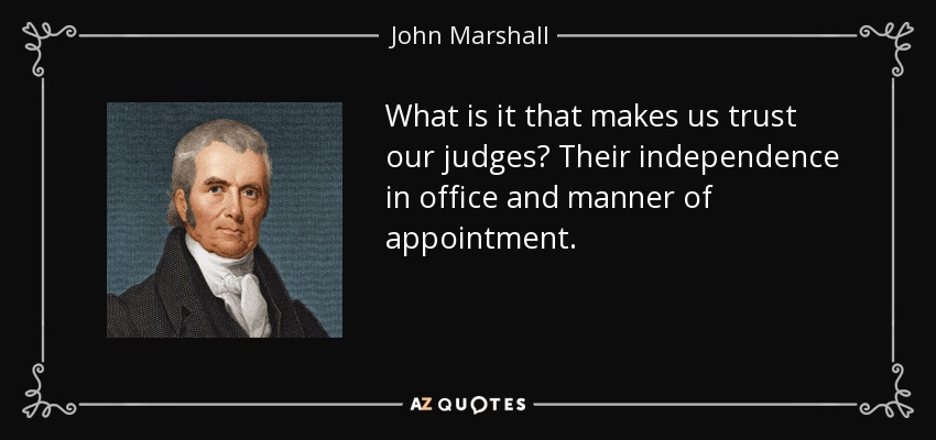 What is it that makes us trust our judges? Their independence in office and manner of appointment. - John Marshall