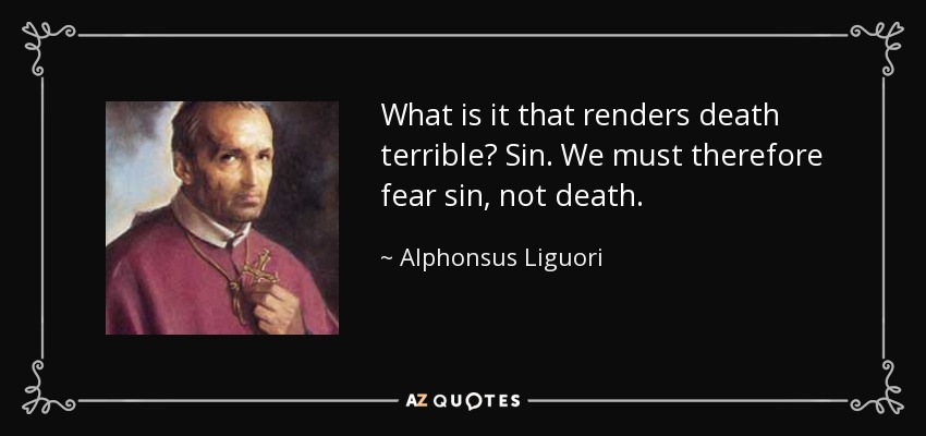 What is it that renders death terrible? Sin. We must therefore fear sin, not death. - Alphonsus Liguori
