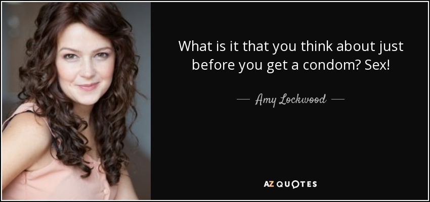 What is it that you think about just before you get a condom? Sex! - Amy Lockwood