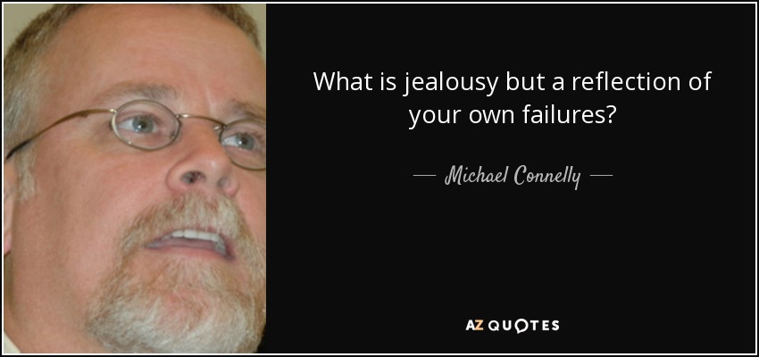 What is jealousy but a reflection of your own failures? - Michael Connelly
