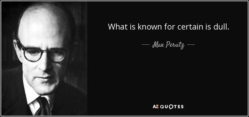 What is known for certain is dull. - Max Perutz