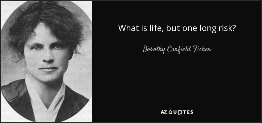 What is life, but one long risk? - Dorothy Canfield Fisher