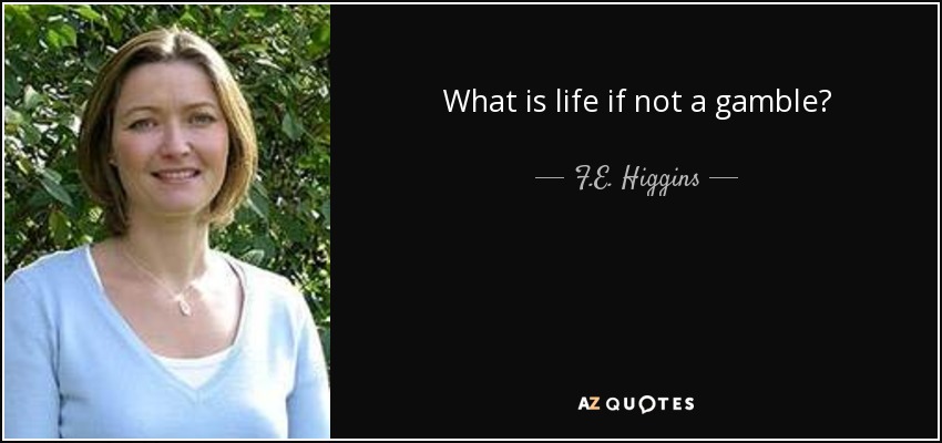 What is life if not a gamble? - F.E. Higgins