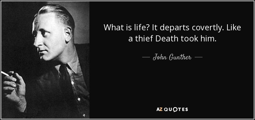 What is life? It departs covertly. Like a thief Death took him. - John Gunther