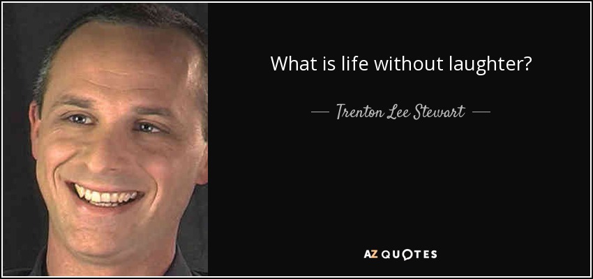 What is life without laughter? - Trenton Lee Stewart