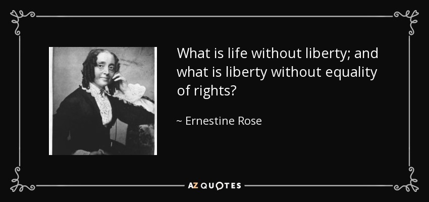 What is life without liberty; and what is liberty without equality of rights? - Ernestine Rose