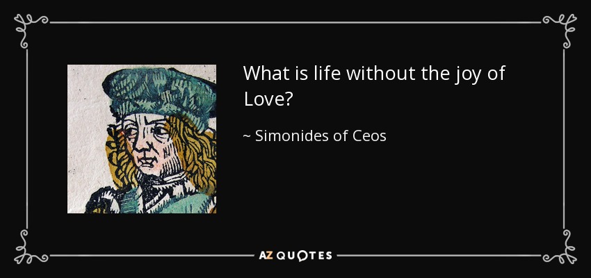 What is life without the joy of Love? - Simonides of Ceos