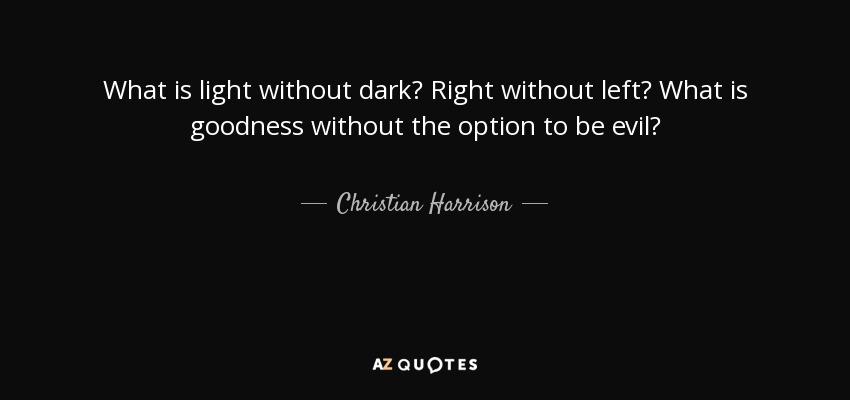What is light without dark? Right without left? What is goodness without the option to be evil? - Christian Harrison