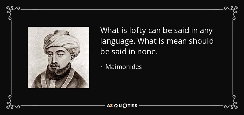 What is lofty can be said in any language. What is mean should be said in none. - Maimonides