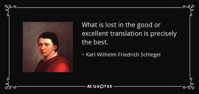 What is lost in the good or excellent translation is precisely the best. - Karl Wilhelm Friedrich Schlegel