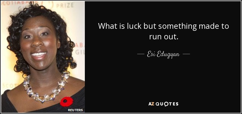 What is luck but something made to run out. - Esi Edugyan