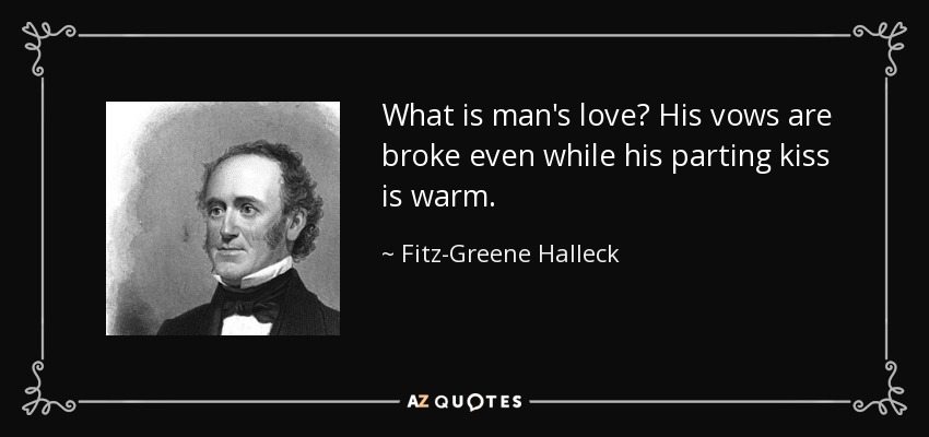 What is man's love? His vows are broke even while his parting kiss is warm. - Fitz-Greene Halleck