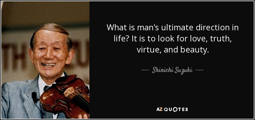 What is man's ultimate direction in life? It is to look for love, truth, virtue, and beauty. - Shinichi Suzuki