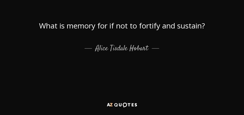 What is memory for if not to fortify and sustain? - Alice Tisdale Hobart