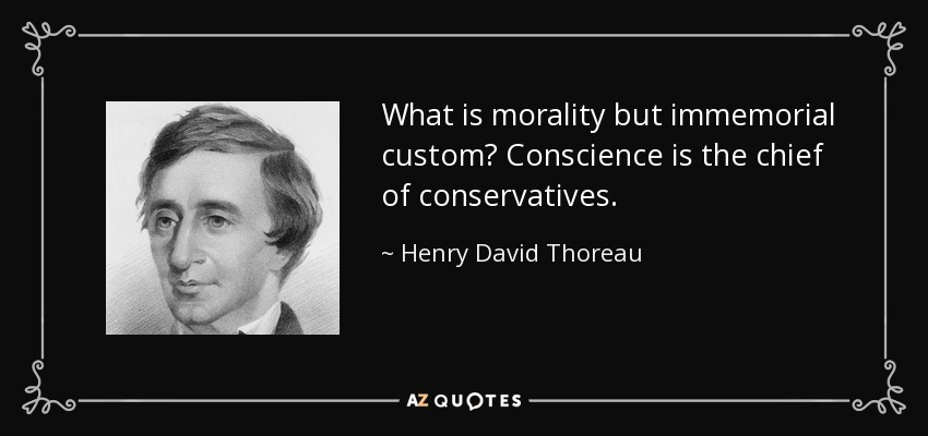 What is morality but immemorial custom? Conscience is the chief of conservatives. - Henry David Thoreau