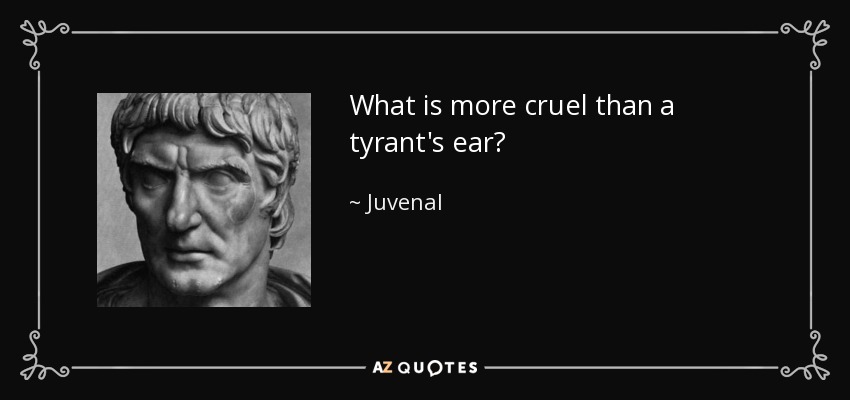 What is more cruel than a tyrant's ear? - Juvenal
