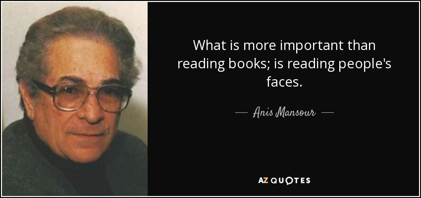 What is more important than reading books; is reading people's faces. - Anis Mansour