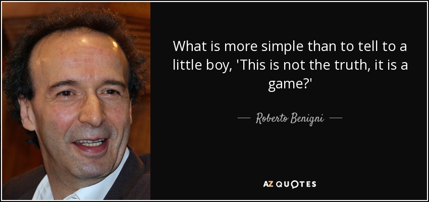 What is more simple than to tell to a little boy, 'This is not the truth, it is a game?' - Roberto Benigni