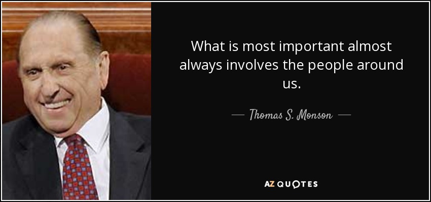 What is most important almost always involves the people around us. - Thomas S. Monson