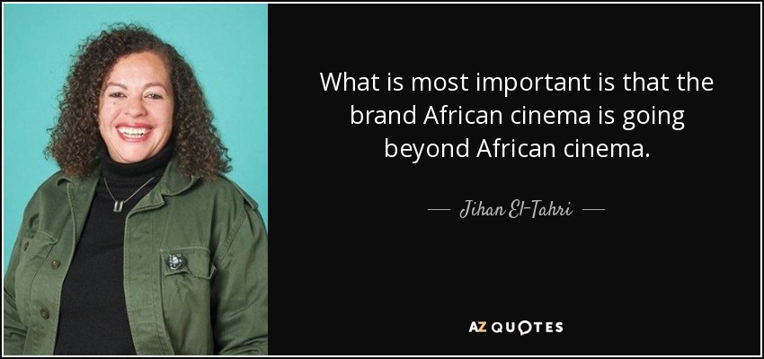 What is most important is that the brand African cinema is going beyond African cinema. - Jihan El-Tahri