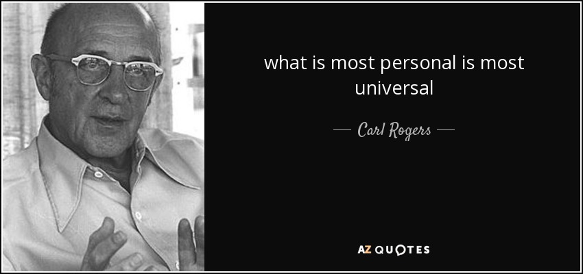 what is most personal is most universal - Carl Rogers