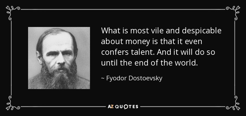 What is most vile and despicable about money is that it even confers talent. And it will do so until the end of the world. - Fyodor Dostoevsky