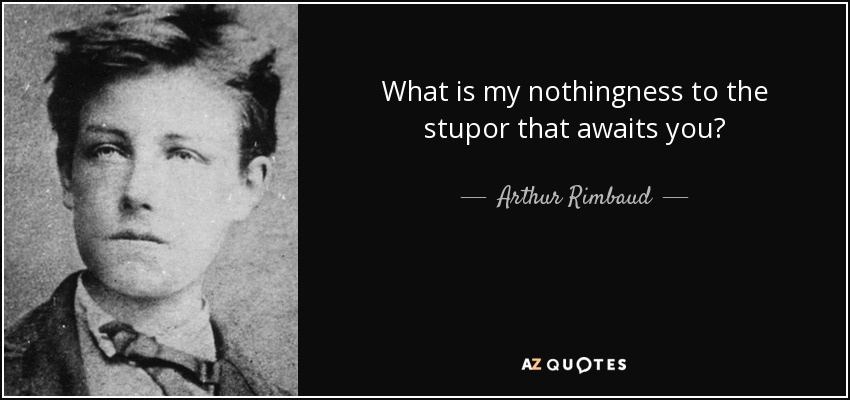 What is my nothingness to the stupor that awaits you? - Arthur Rimbaud