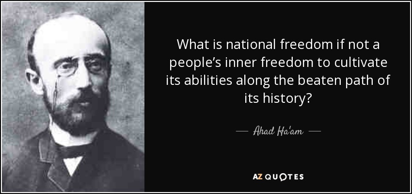 What is national freedom if not a people’s inner freedom to cultivate its abilities along the beaten path of its history? - Ahad Ha'am