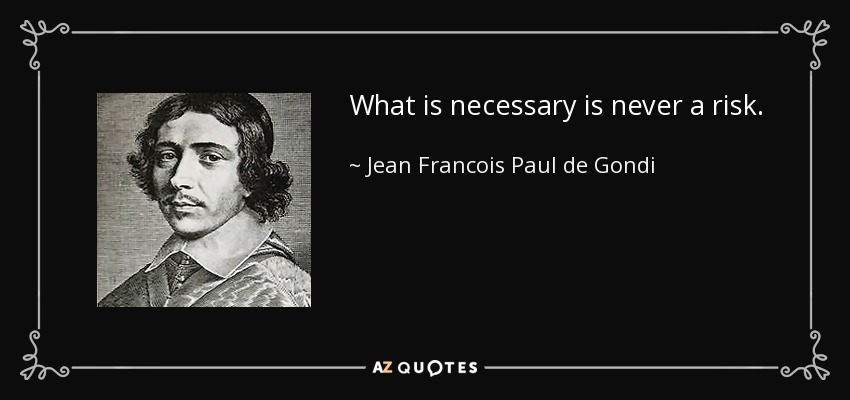What is necessary is never a risk. - Jean Francois Paul de Gondi