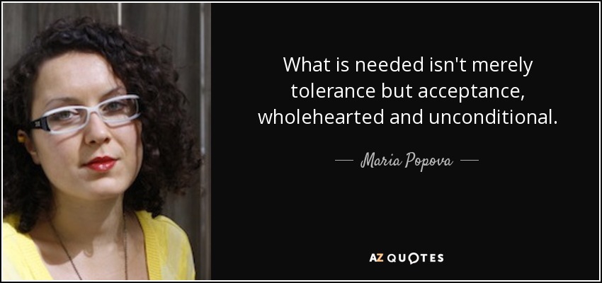 What is needed isn't merely tolerance but acceptance, wholehearted and unconditional. - Maria Popova