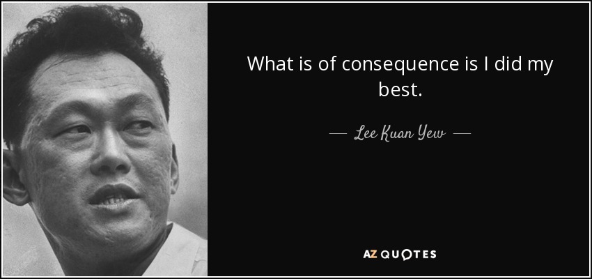 What is of consequence is I did my best. - Lee Kuan Yew