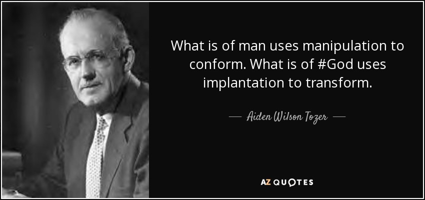 What is of man uses manipulation to conform. What is of #God uses implantation to transform. - Aiden Wilson Tozer