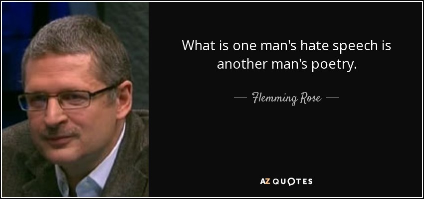 What is one man's hate speech is another man's poetry. - Flemming Rose