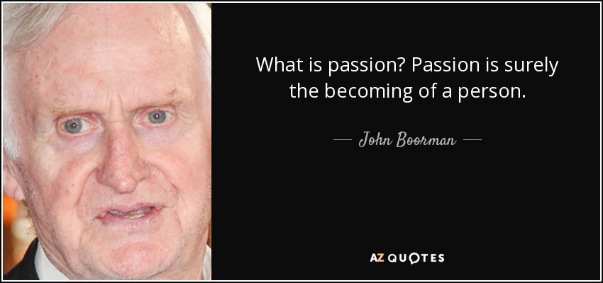 What is passion? Passion is surely the becoming of a person. - John Boorman