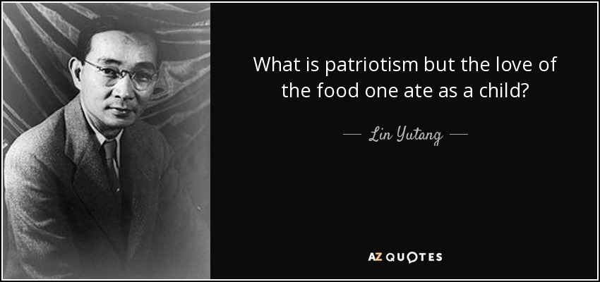 What is patriotism but the love of the food one ate as a child? - Lin Yutang