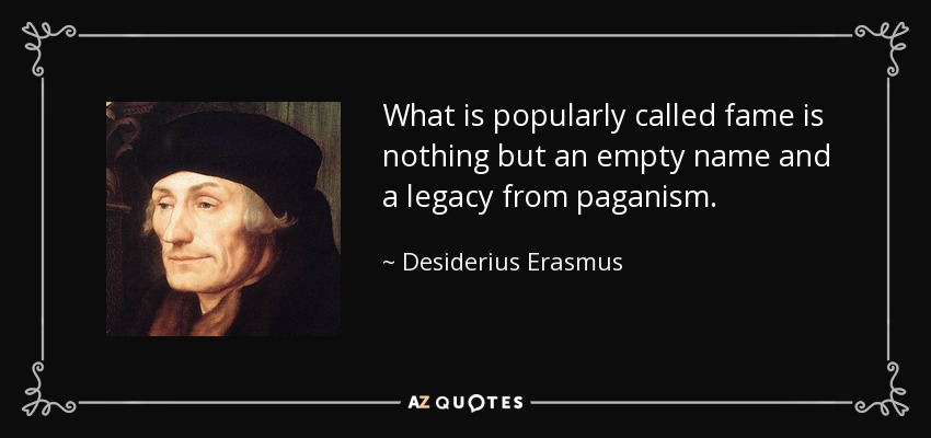 What is popularly called fame is nothing but an empty name and a legacy from paganism. - Desiderius Erasmus