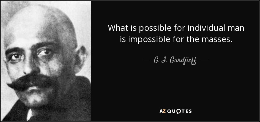 What is possible for individual man is impossible for the masses. - G. I. Gurdjieff