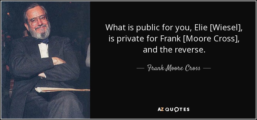 What is public for you, Elie [Wiesel], is private for Frank [Moore Cross], and the reverse. - Frank Moore Cross