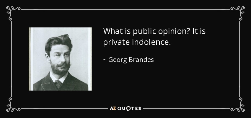 What is public opinion? It is private indolence. - Georg Brandes