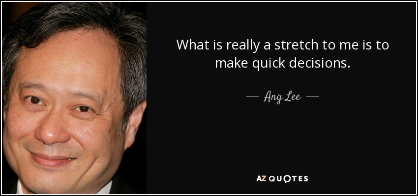 What is really a stretch to me is to make quick decisions. - Ang Lee
