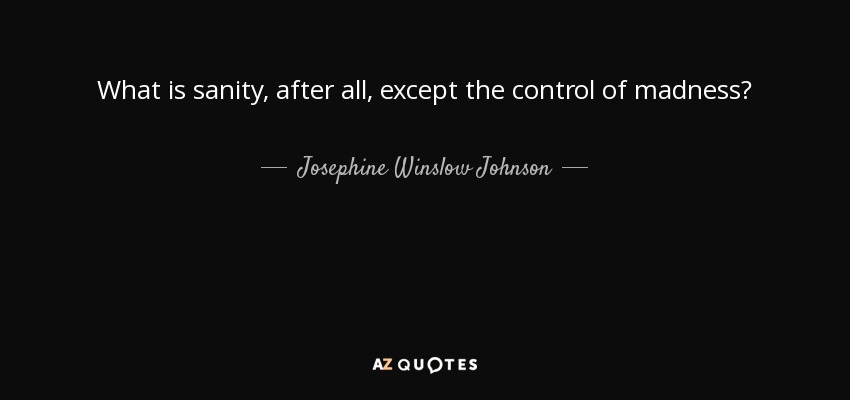 What is sanity, after all, except the control of madness? - Josephine Winslow Johnson