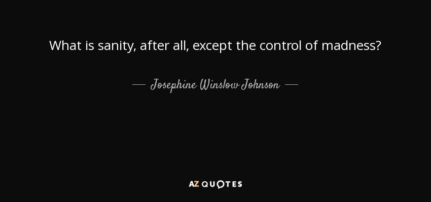 What is sanity, after all, except the control of madness? - Josephine Winslow Johnson